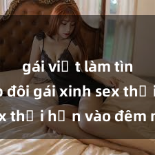 gái việt làm tình Cặp đôi gái xinh sex thổi hồn vào đêm muộn