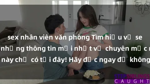 sex nhân viên văn phòng Tìm hiểu về sex milf Việt Nam và những thông tin mới nhất về chuyên mục này chỉ có tại đây! Hãy đọc ngay để không bỏ lỡ bất kỳ điều gì!