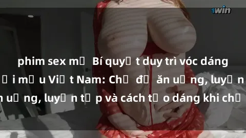 phim sex mỹ Bí quyết duy trì vóc dáng hoàn hảo cho người mẫu Việt Nam: Chế độ ăn uống, luyện tập và cách tạo dáng khi chụp ảnh
