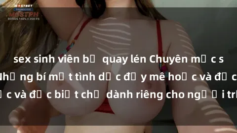 sex sinh viên bị quay lén Chuyên mục sex loli Việt Nam: Những bí mật tình dục đầy mê hoặc và đặc biệt chỉ dành riêng cho người trưởng thành.