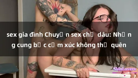 sex gia đình Chuyện sex chị dâu: Những cung bậc cảm xúc không thể quên