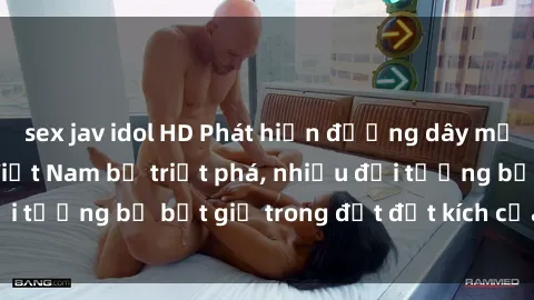 sex jav idol HD Phát hiện đường dây mại dâm sex mẹ con Việt Nam bị triệt phá, nhiều đối tượng bị bắt giữ trong đợt đột kích của cảnh sát