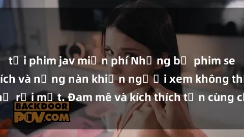 tải phim jav miễn phí Những bộ phim sex anime đầy kích thích và nồng nàn khiến người xem không thể rời mắt. Đam mê và kích thích tận cùng chỉ trong tác phẩm  này.