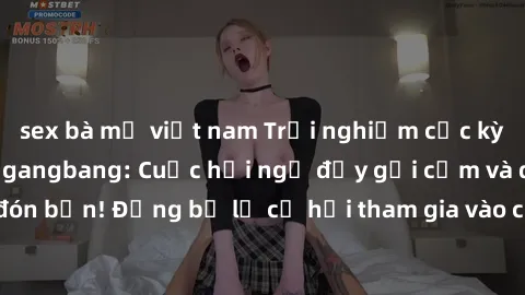 sex bà mẹ việt nam Trải nghiệm cực kỳ kích thích với sex gangbang: Cuộc hội ngộ đầy gợi cảm và đam mê chờ đón bạn! Đừng bỏ lỡ cơ hội tham gia vào cuộc chơi táo bạo này ngay hôm nay!