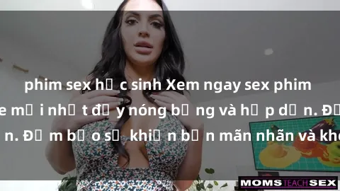 phim sex học sinh Xem ngay sex phim Việt Nam không che mới nhất đầy nóng bỏng và hấp dẫn. Đảm bảo sẽ khiến bạn mãn nhãn và không thể rời mắt.