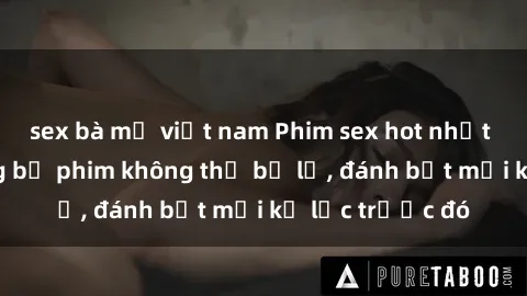 sex bà mẹ việt nam Phim sex hot nhất năm  Top những bộ phim không thể bỏ lỡ, đánh bật mọi kỷ lục trước đó