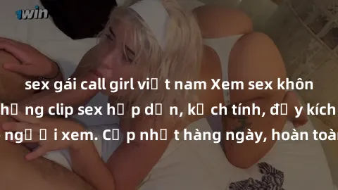 sex gái call girl việt nam Xem sex không che miễn phí - Những clip sex hấp dẫn, kịch tính, đầy kích thích cho người xem. Cập nhật hàng ngày, hoàn toàn miễn phí, độ phân giải cao.