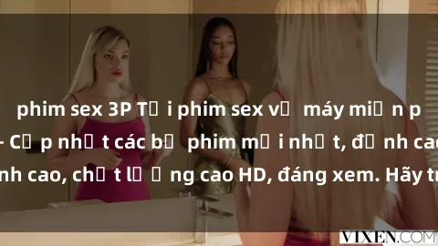 phim sex 3P Tải phim sex về máy miễn phí và nhanh chóng - Cập nhật các bộ phim mới nhất, đỉnh cao, chất lượng cao HD, đáng xem. Hãy trải nghiệm ngay!