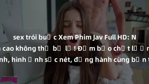 sex trói buộc Xem Phim Jav Full HD: Những bộ phim đỉnh cao không thể bỏ lỡ! Đảm bảo chất lượng ổn định, hình ảnh sắc nét, đồng hành cùng bạn trong những giây phút thư giãn!