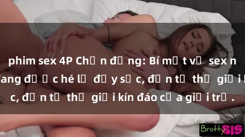 phim sex 4P Chấn động: Bí mật về sex nữ sinh Việt Nam đang được hé lộ đầy sốc, đến từ thế giới kín đáo của giới trẻ.
