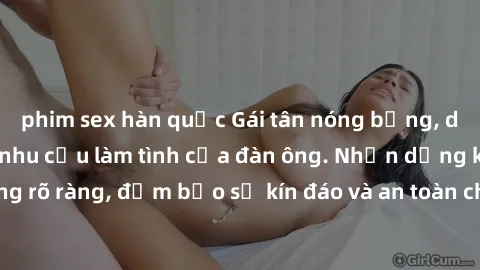 phim sex hàn quốc Gái tân nóng bỏng, dâm đãng thỏa mãn nhu cầu làm tình của đàn ông. Nhận dạng không rõ ràng, đảm bảo sự kín đáo và an toàn cho trải nghiệm tuyệt vời.