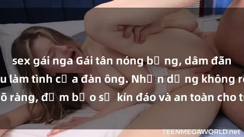 sex gái nga Gái tân nóng bỏng, dâm đãng thỏa mãn nhu cầu làm tình của đàn ông. Nhận dạng không rõ ràng, đảm bảo sự kín đáo và an toàn cho trải nghiệm tuyệt vời.