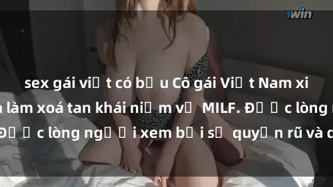 sex gái việt có bầu Cô gái Việt Nam xinh đẹp và gợi cảm làm xoá tan khái niệm về MILF. Được lòng người xem bởi sự quyến rũ và dễ thương.