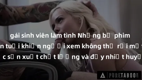 gái sinh viên làm tình Những bộ phim sex của phụ nữ lớn tuổi khiến người xem không thể rời mắt. Được sản xuất chất lượng và đầy nhiệt huyết, đáng xem và trải nghiệm.