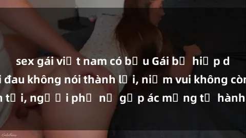 sex gái việt nam có bầu Gái bị hiếp dâm bạo lực: Nỗi đau không nói thành lời, niềm vui không còn tồn tại, người phụ nữ gặp ác mộng từ hành động độc ác của kẻ xấu.