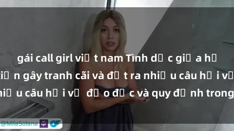gái call girl việt nam Tình dục giữa họ hàng: Những sự kiện gây tranh cãi và đặt ra nhiều câu hỏi về đạo đức và quy định trong xã hội.