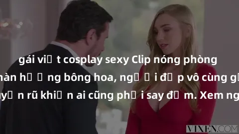 gái việt cosplay sexy Clip nóng phòng tắm: Hít thở nồng nàn hương bông hoa, người đẹp vô cùng gợi cảm và quyến rũ khiến ai cũng phải say đắm. Xem ngay để trải nghiệm điều đặc biệt!