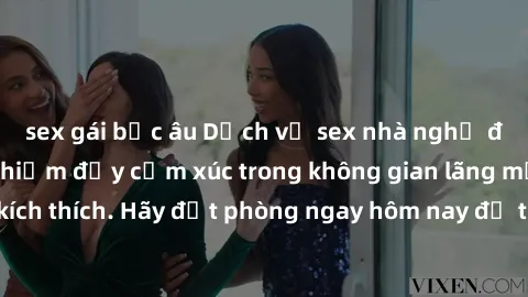sex gái bắc âu Dịch vụ sex nhà nghỉ đẳng cấp: Trải nghiệm đầy cảm xúc trong không gian lãng mạn, đầy kích thích. Hãy đặt phòng ngay hôm nay để thỏa mãn khát khao của bạn!