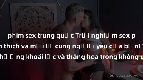 phim sex trung quốc Trải nghiệm sex phòng tắm đầy kích thích và mới lạ cùng người yêu của bạn! Tận hưởng khoái lạc và thăng hoa trong không gian tắm ấm áp và gợi cảm.