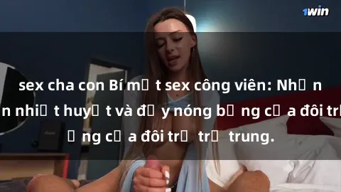 sex cha con Bí mật sex công viên: Những câu chuyện nhiệt huyết và đầy nóng bỏng của đôi trẻ trẻ trung.