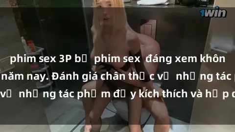 phim sex 3P bộ phim sex  đáng xem không thể bỏ lỡ trong năm nay. Đánh giá chân thực về những tác phẩm đầy kích thích và hấp dẫn này.