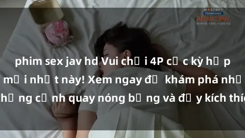 phim sex jav hd Vui chơi 4P cực kỳ hấp dẫn trong phim sex mới nhất này! Xem ngay để khám phá những cảnh quay nóng bỏng và đầy kích thích của bộ phim này!