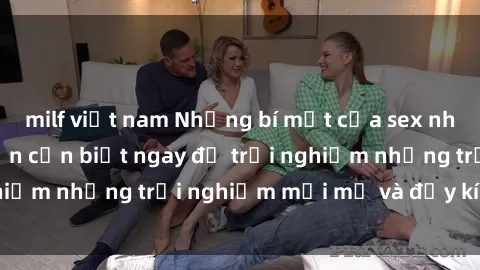 milf việt nam Những bí mật của sex nhóm không che mà bạn cần biết ngay để trải nghiệm những trải nghiệm mới mẻ và đầy kích thích.