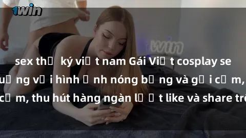 sex thư ký việt nam Gái Việt cosplay sexy khiến fan phát cuồng với hình ảnh nóng bỏng và gợi cảm, thu hút hàng ngàn lượt like và share trên mạng xã hội.