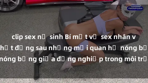 clip sex nữ sinh Bí mật về sex nhân viên văn phòng: Sự thật đằng sau những mối quan hệ nóng bỏng giữa đồng nghiệp trong môi trường làm việc.