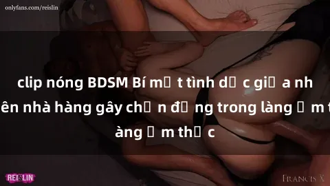 clip nóng BDSM Bí mật tình dục giữa nhân viên nhà hàng gây chấn động trong làng ẩm thực