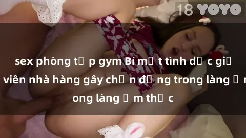 sex phòng tập gym Bí mật tình dục giữa nhân viên nhà hàng gây chấn động trong làng ẩm thực