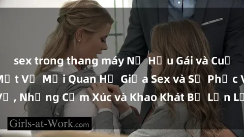 sex trong thang máy Nữ Hầu Gái và Cuộc Sống Của Họ: Bí Mật Về Mối Quan Hệ Giữa Sex và Sự Phục Vụ, Những Cảm Xúc và Khao Khát Bị Lẫn Lộn Trong Lĩnh Vực Này.