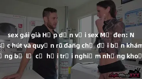 sex gái già Hấp dẫn với sex Mỹ đen: Những bí mật đầy sức hút và quyến rũ đang chờ đợi bạn khám phá! Đừng bỏ lỡ cơ hội trải nghiệm những khoảnh khắc mãnh liệt và đam mê!