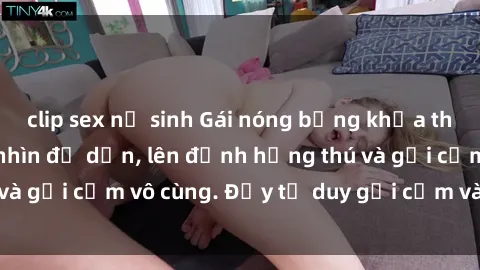clip sex nữ sinh Gái nóng bỏng khỏa thân khiến mọi ánh nhìn đổ dồn, lên đỉnh hứng thú và gợi cảm vô cùng. Đầy tư duy gợi cảm và quyến rũ.
