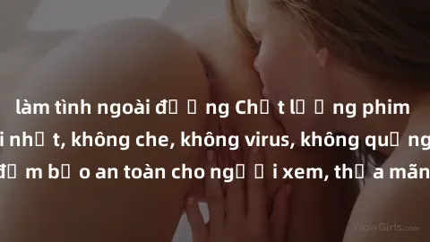 làm tình ngoài đường Chất lượng phim sex cập nhật mới nhất, không che, không virus, không quảng cáo, đảm bảo an toàn cho người xem, thỏa mãn nhu cầu tình dục của bạn.