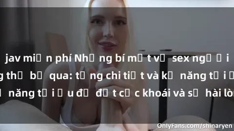 jav miễn phí Những bí mật về sex người lớn mà bạn không thể bỏ qua: từng chi tiết và kỹ năng tối ưu để đạt cực khoái và sự hài lòng tối đa.