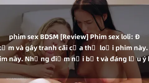 phim sex BDSM [Review] Phim sex loli: Đánh giá về sự gợi cảm và gây tranh cãi của thể loại phim này. Những điểm nổi bật và đáng lưu ý khi xem phim loli.