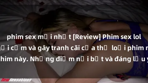 phim sex mới nhất [Review] Phim sex loli: Đánh giá về sự gợi cảm và gây tranh cãi của thể loại phim này. Những điểm nổi bật và đáng lưu ý khi xem phim loli.