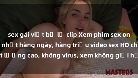 sex gái việt bị lộ clip Xem phim sex online miễn phí, cập nhật hàng ngày, hàng triệu video sex HD chất lượng cao, không virus, xem không giới hạn, hoàn toàn miễn phí.