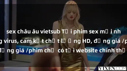 sex châu âu vietsub Tải phim sex mới nhất cực nhanh không virus, cam kết chất lượng HD, đồng giá /phim chỉ có tại website chính thức. Đặt ngay!