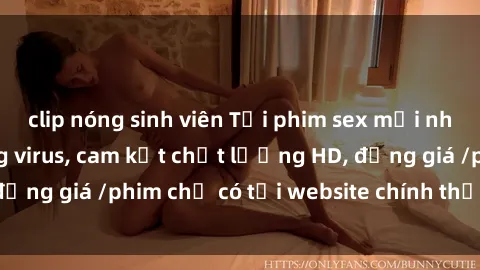 clip nóng sinh viên Tải phim sex mới nhất cực nhanh không virus, cam kết chất lượng HD, đồng giá /phim chỉ có tại website chính thức. Đặt ngay!