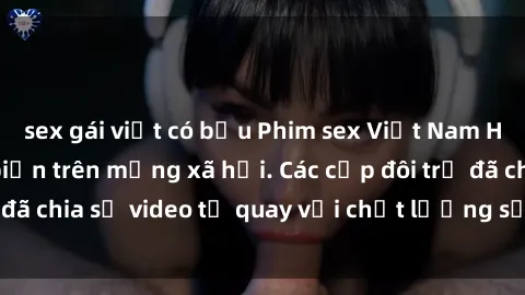 sex gái việt có bầu Phim sex Việt Nam HD ngày càng phổ biến trên mạng xã hội. Các cặp đôi trẻ đã chia sẻ video tự quay với chất lượng sắc nét, gợi cảm.