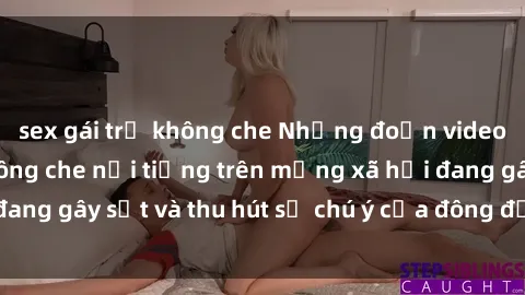 sex gái trẻ không che Những đoạn video sex Việt Nam không che nổi tiếng trên mạng xã hội đang gây sốt và thu hút sự chú ý của đông đảo người xem.