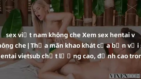 sex việt nam không che Xem sex hentai vietsub cực hot, không che | Thỏa mãn khao khát của bạn với series hentai vietsub chất lượng cao, đỉnh cao trong thể loại anime không che.