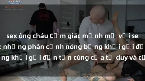 sex ông cháu Cảm giác mạnh mẽ với sex BDSM không che: những phân cảnh nóng bỏng khơi gợi đến tận cùng của tư duy và cơ thể.