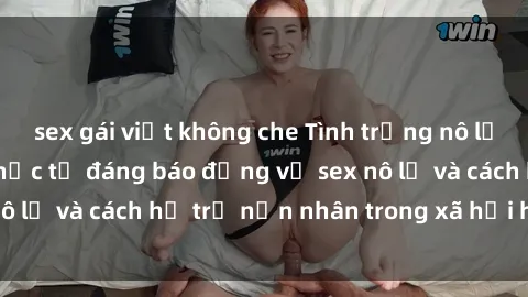sex gái việt không che Tình trạng nô lệ tình dục: Những thực tế đáng báo động về sex nô lệ và cách hỗ trợ nạn nhân trong xã hội hiện nay
