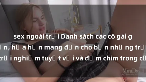 sex ngoài trời Danh sách các cô gái gọi Việt Nam hấp dẫn, hứa hẹn mang đến cho bạn những trải nghiệm tuyệt vời và đắm chìm trong cảm xúc tuyệt vời.