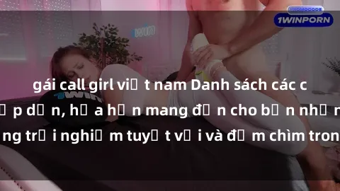 gái call girl việt nam Danh sách các cô gái gọi Việt Nam hấp dẫn, hứa hẹn mang đến cho bạn những trải nghiệm tuyệt vời và đắm chìm trong cảm xúc tuyệt vời.