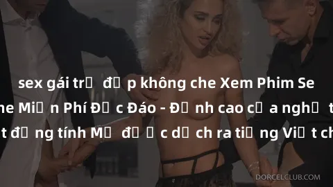 sex gái trẻ đẹp không che Xem Phim Sex Mỹ Vietsub Online Miễn Phí Độc Đáo - Đỉnh cao của nghệ thuật đồng tính Mỹ được dịch ra tiếng Việt cho người xem hiểu rõ hơn.