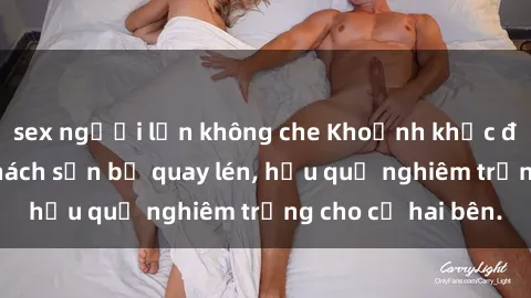 sex người lớn không che Khoảnh khắc đáng buồn: Sex khách sạn bị quay lén, hậu quả nghiêm trọng cho cả hai bên.